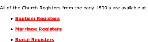 All of the Church Registers from the early 1800’s are available at:  Baptism Registers  Marriage Registers  Burial Registers